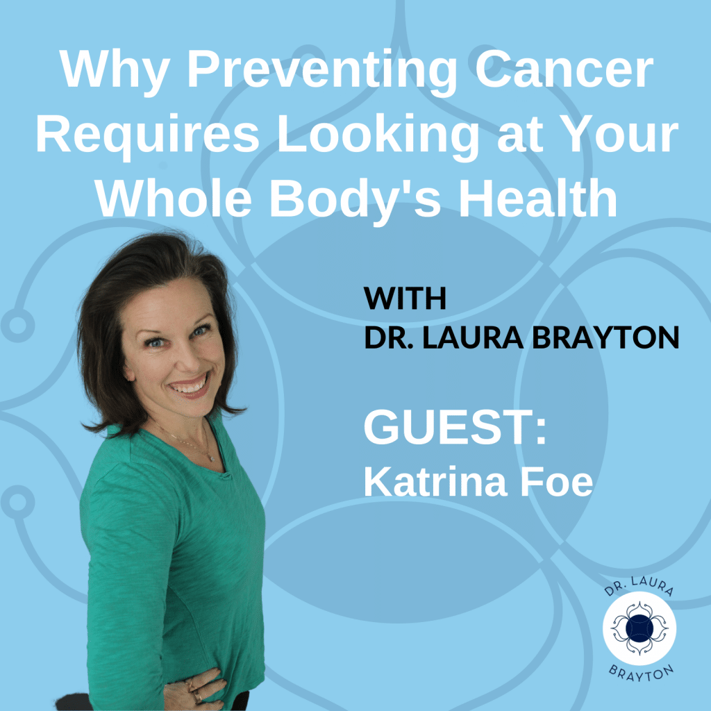 Why Preventing Cancer Requires Looking at Your Whole Body's Health with Katrina Foe